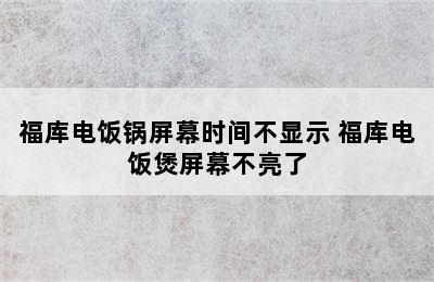 福库电饭锅屏幕时间不显示 福库电饭煲屏幕不亮了